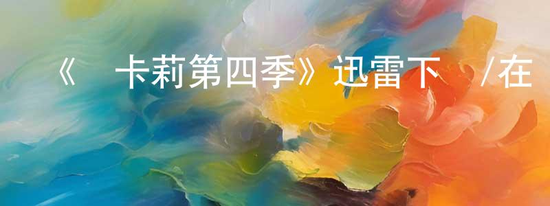 陳彩文的動漫綜藝大全,《愛卡莉第四季》迅雷下載/在線觀看-都市情感-美劇天堂